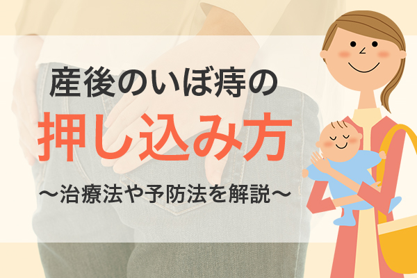 産後のいぼ痔の押し込み方とは？治療法や予防法も併せて解説